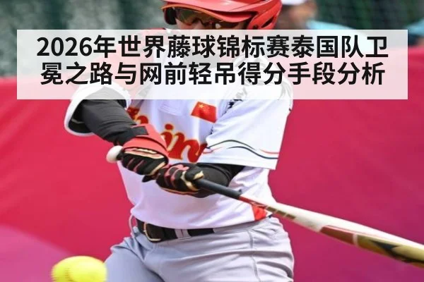 2026年世界藤球锦标赛泰国队卫冕之路与网前轻吊得分手段分析