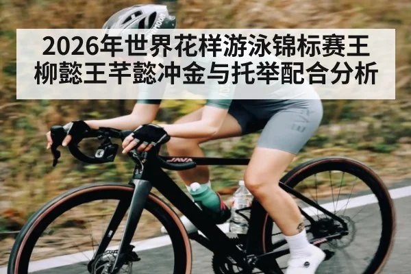 2026年世界花样游泳锦标赛王柳懿王芊懿冲金与托举配合分析